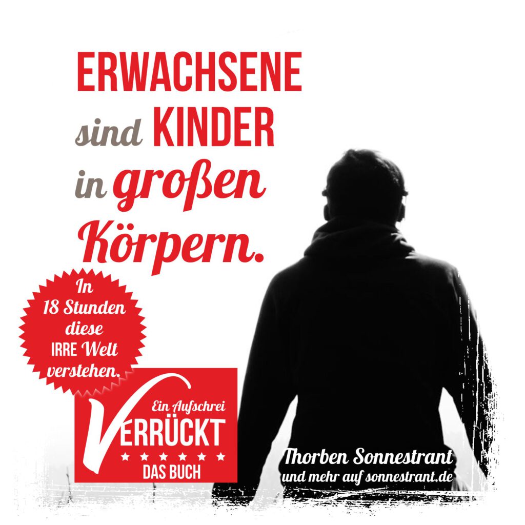 Erwachsene sind Kinder in großen Körpern.