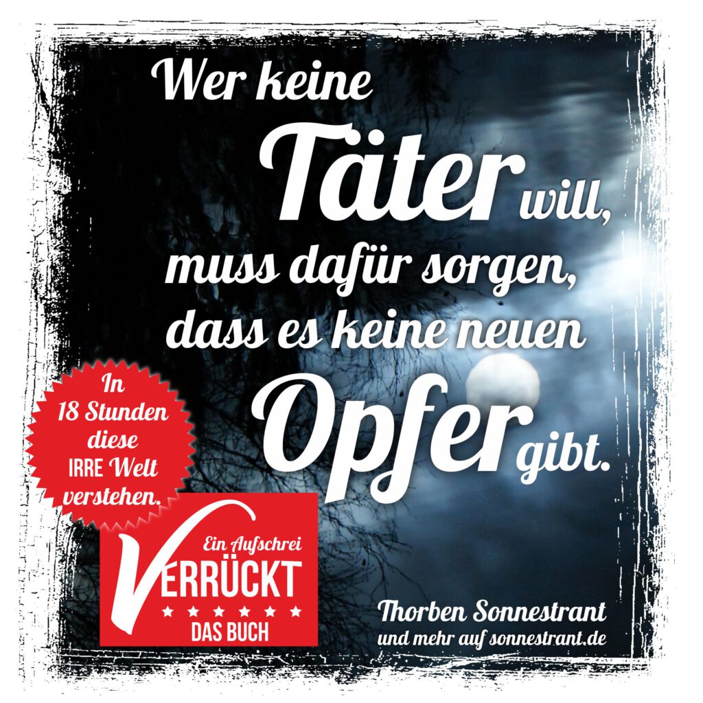 Wer keine Täter will, muss dafür sorgen, dass es keine neuen Opfer gibt.