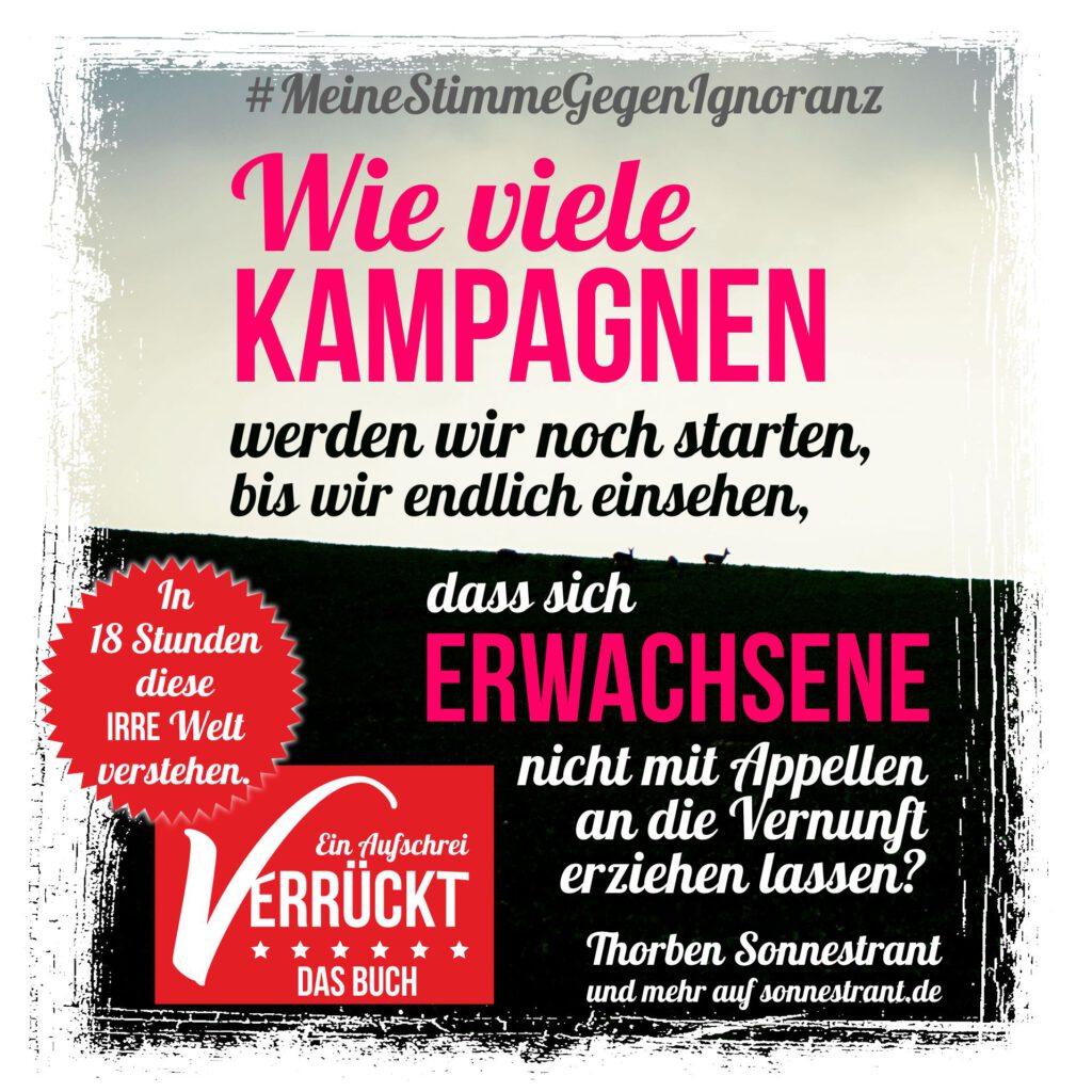 Wie viele Kampagnen werden wir noch starten, bis wir endlich einsehen, dass sich Erwachsene nicht mit Appellen an die Vernunft erziehen lassen?