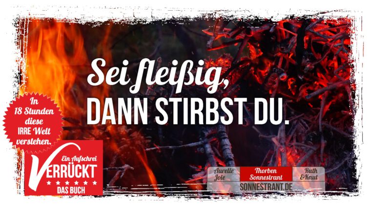 Sei fleißig, dann stirbst du.